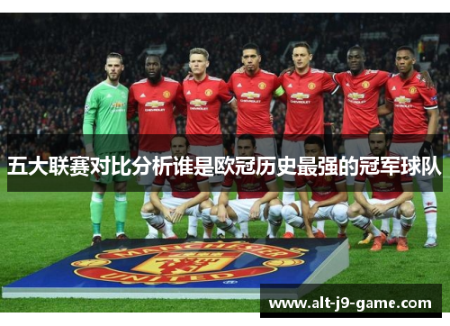 五大联赛对比分析谁是欧冠历史最强的冠军球队