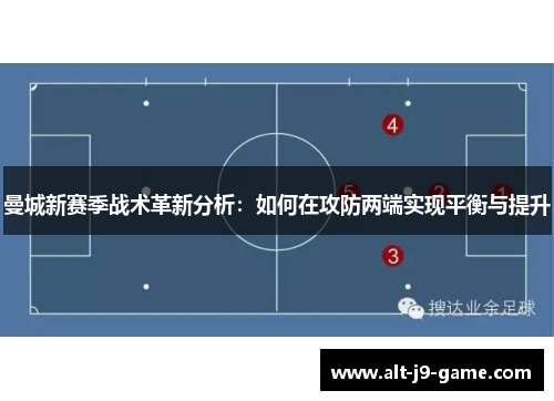 曼城新赛季战术革新分析：如何在攻防两端实现平衡与提升