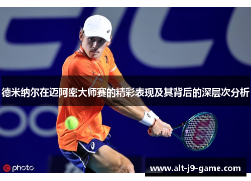德米纳尔在迈阿密大师赛的精彩表现及其背后的深层次分析