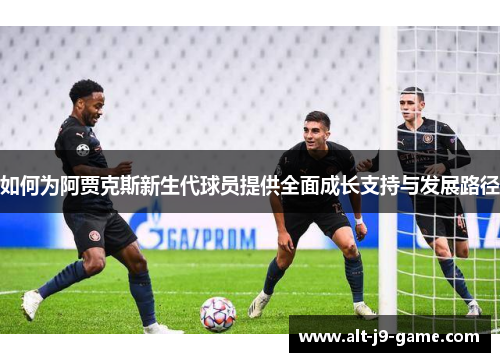 如何为阿贾克斯新生代球员提供全面成长支持与发展路径