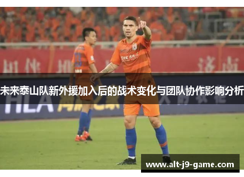 未来泰山队新外援加入后的战术变化与团队协作影响分析