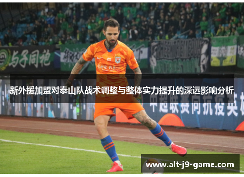 新外援加盟对泰山队战术调整与整体实力提升的深远影响分析