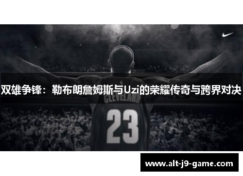 双雄争锋：勒布朗詹姆斯与Uzi的荣耀传奇与跨界对决