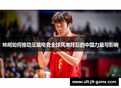 姚明如何推动足篮电竞全球风潮背后的中国力量与影响