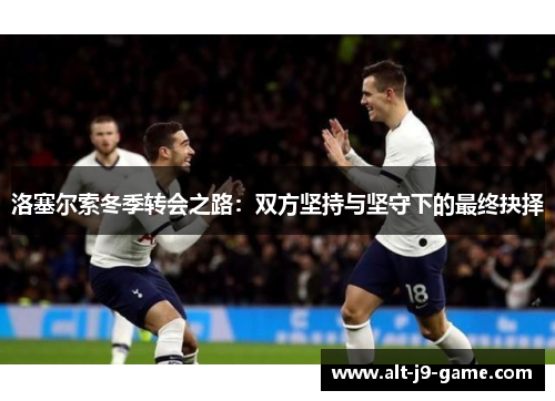 洛塞尔索冬季转会之路：双方坚持与坚守下的最终抉择