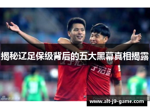 揭秘辽足保级背后的五大黑幕真相揭露