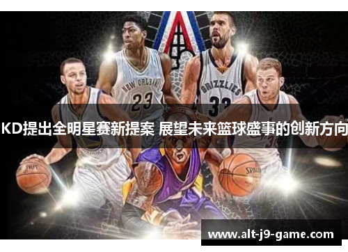 KD提出全明星赛新提案 展望未来篮球盛事的创新方向