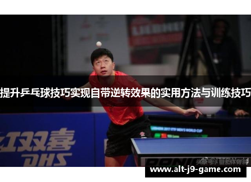 提升乒乓球技巧实现自带逆转效果的实用方法与训练技巧