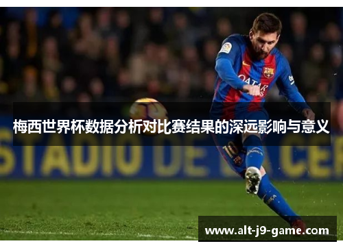 梅西世界杯数据分析对比赛结果的深远影响与意义