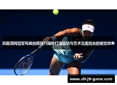 凯斯澳网冠军写真拍摄技巧揭秘打造运动与艺术完美结合的视觉效果