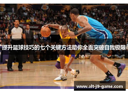 提升篮球技巧的七个关键方法助你全面突破自我极限