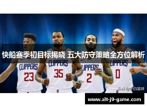 快船赛季初目标揭晓 五大防守策略全方位解析