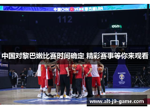 中国对黎巴嫩比赛时间确定 精彩赛事等你来观看