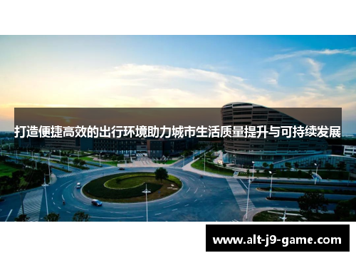 打造便捷高效的出行环境助力城市生活质量提升与可持续发展