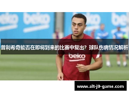 普利希奇能否在即将到来的比赛中复出？球队伤病情况解析