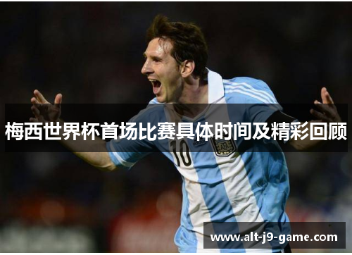 梅西世界杯首场比赛具体时间及精彩回顾