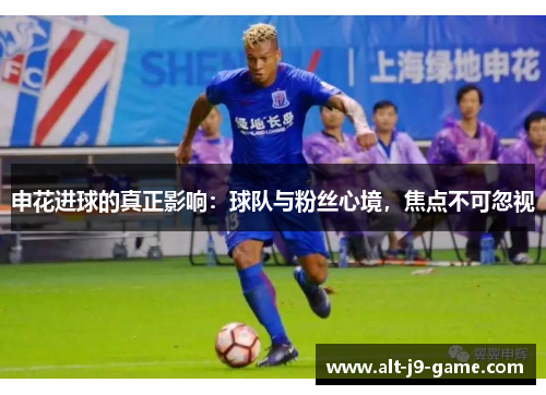 申花进球的真正影响：球队与粉丝心境，焦点不可忽视