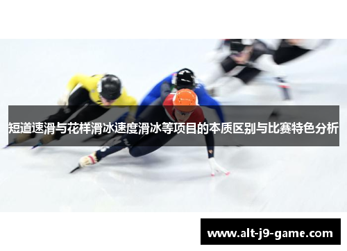 短道速滑与花样滑冰速度滑冰等项目的本质区别与比赛特色分析