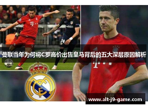 曼联当年为何将C罗高价出售皇马背后的五大深层原因解析