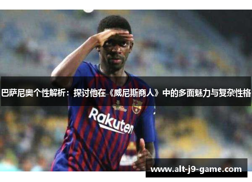 巴萨尼奥个性解析：探讨他在《威尼斯商人》中的多面魅力与复杂性格