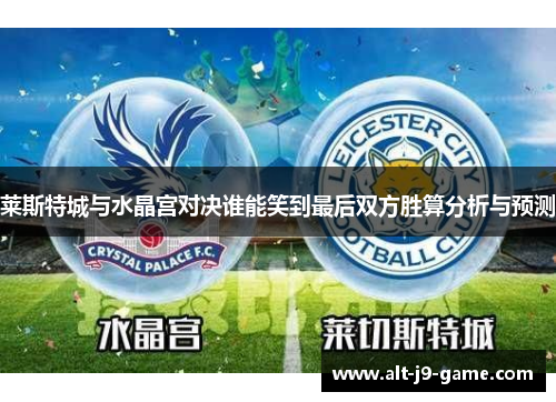 莱斯特城与水晶宫对决谁能笑到最后双方胜算分析与预测