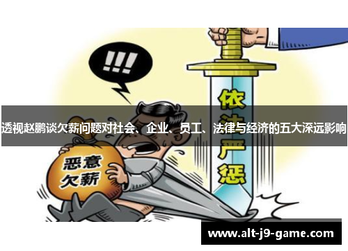 透视赵鹏谈欠薪问题对社会、企业、员工、法律与经济的五大深远影响 透视赵鹏谈欠薪问题对社会、企业、员工、法律与经济的五大深远影响