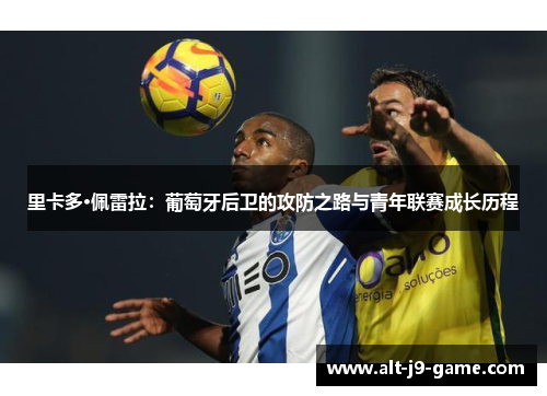 里卡多·佩雷拉:葡萄牙后卫的攻防之路与青年联赛成长历程 里卡多·佩雷拉:葡萄牙后卫的攻防之路与青年联赛成长历程