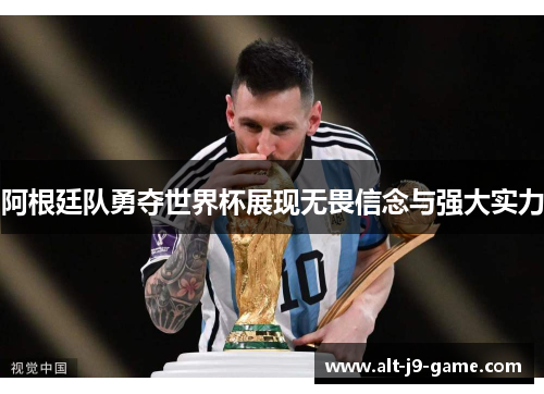 阿根廷队勇夺世界杯展现无畏信念与强大实力 阿根廷队勇夺世界杯展现无畏信念与强大实力