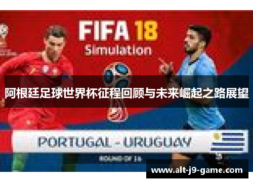 阿根廷足球世界杯征程回顾与未来崛起之路展望 阿根廷足球世界杯征程回顾与未来崛起之路展望