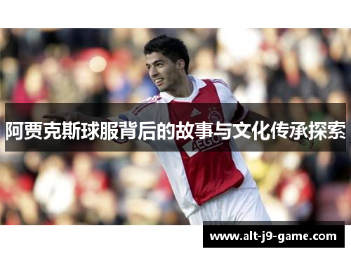 阿贾克斯球服背后的故事与文化传承探索