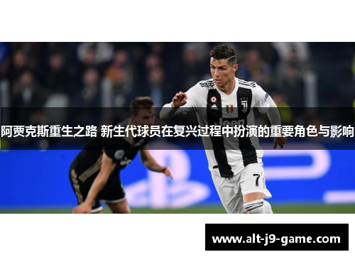 阿贾克斯重生之路 新生代球员在复兴过程中扮演的重要角色与影响 阿贾克斯重生之路 新生代球员在复兴过程中扮演的重要角色与影响