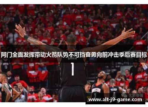 阿门全面发挥带动火箭队势不可挡奋勇向前冲击季后赛目标 阿门全面发挥带动火箭队势不可挡奋勇向前冲击季后赛目标