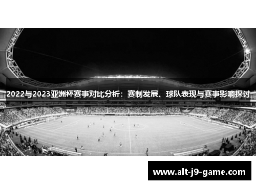 2022与2023亚洲杯赛事对比分析：赛制发展、球队表现与赛事影响探讨