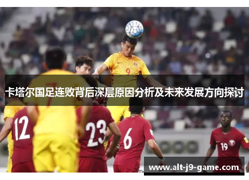 卡塔尔国足连败背后深层原因分析及未来发展方向探讨 卡塔尔国足连败背后深层原因分析及未来发展方向探讨