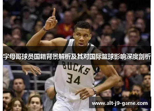 字母哥球员国籍背景解析及其对国际篮球影响深度剖析 字母哥球员国籍背景解析及其对国际篮球影响深度剖析