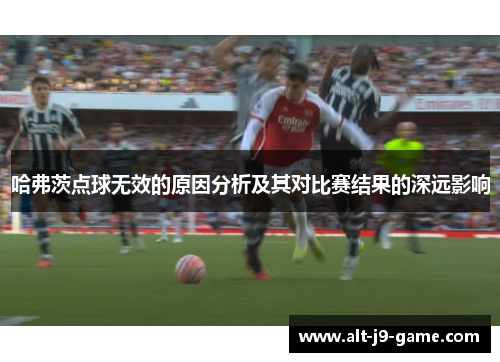 哈弗茨点球无效的原因分析及其对比赛结果的深远影响