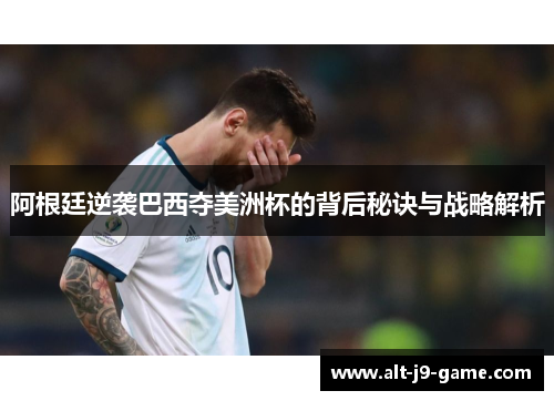 阿根廷逆袭巴西夺美洲杯的背后秘诀与战略解析 阿根廷逆袭巴西夺美洲杯的背后秘诀与战略解析