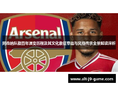 阿森纳队徽百年演变历程及其文化象征意蕴与风格传承全景解读深析 阿森纳队徽百年演变历程及其文化象征意蕴与风格传承全景解读深析
