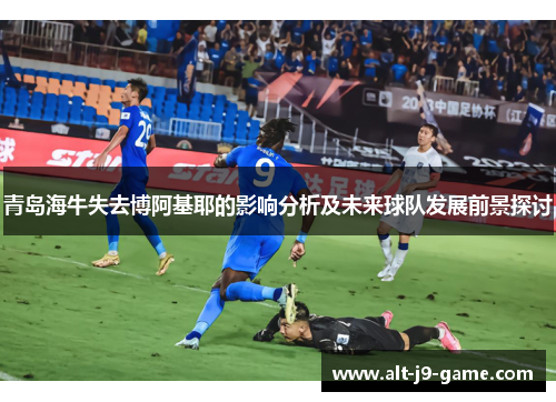 青岛海牛失去博阿基耶的影响分析及未来球队发展前景探讨