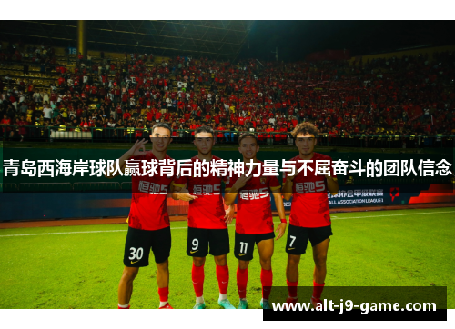 青岛西海岸球队赢球背后的精神力量与不屈奋斗的团队信念
