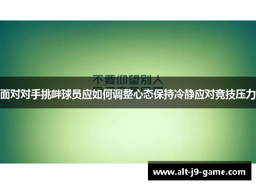面对对手挑衅球员应如何调整心态保持冷静应对竞技压力
