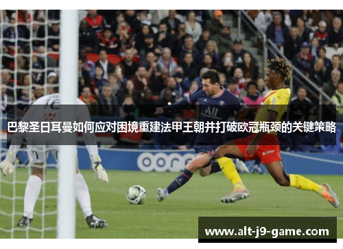 巴黎圣日耳曼如何应对困境重建法甲王朝并打破欧冠瓶颈的关键策略