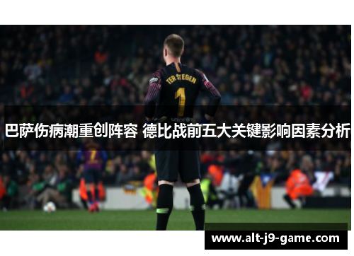 巴萨伤病潮重创阵容 德比战前五大关键影响因素分析
