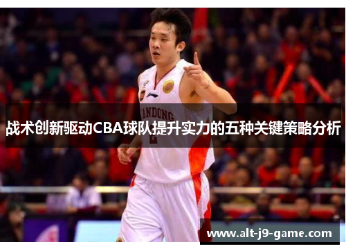 战术创新驱动CBA球队提升实力的五种关键策略分析