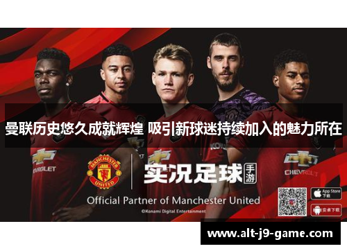 曼联历史悠久成就辉煌 吸引新球迷持续加入的魅力所在