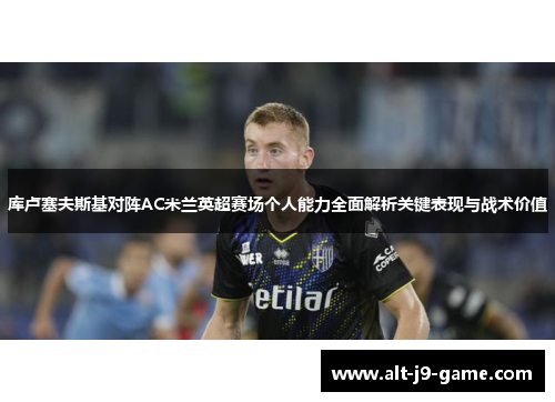 库卢塞夫斯基对阵AC米兰英超赛场个人能力全面解析关键表现与战术价值