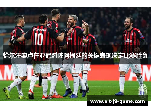 恰尔汗奥卢在亚冠对阵阿根廷的关键表现决定比赛胜负