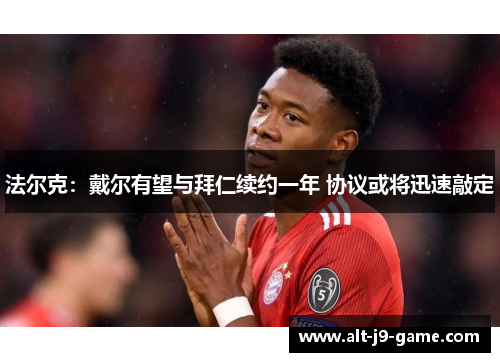 法尔克：戴尔有望与拜仁续约一年 协议或将迅速敲定