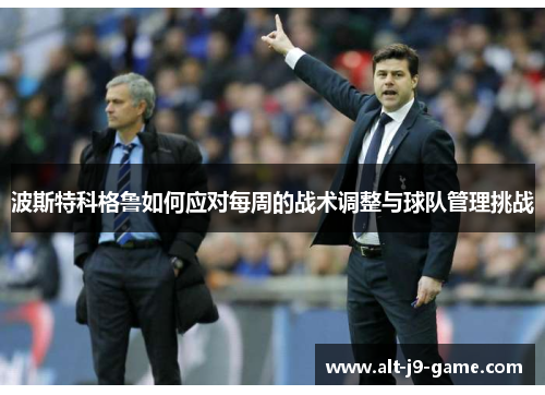 波斯特科格鲁如何应对每周的战术调整与球队管理挑战