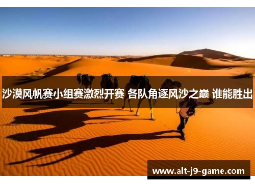 沙漠风帆赛小组赛激烈开赛 各队角逐风沙之巅 谁能胜出